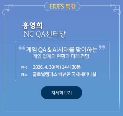 HUFS 특강 홍영희 NC QA센터장  “게임 QA 그리고 AI시대를 맞이하는  게임 업계의 현황과 미래 전망”  * 일시: 2026. 4. 30.(목) 14시 30분 * 장소: 글로벌캠퍼스 백년관 국제세미나실